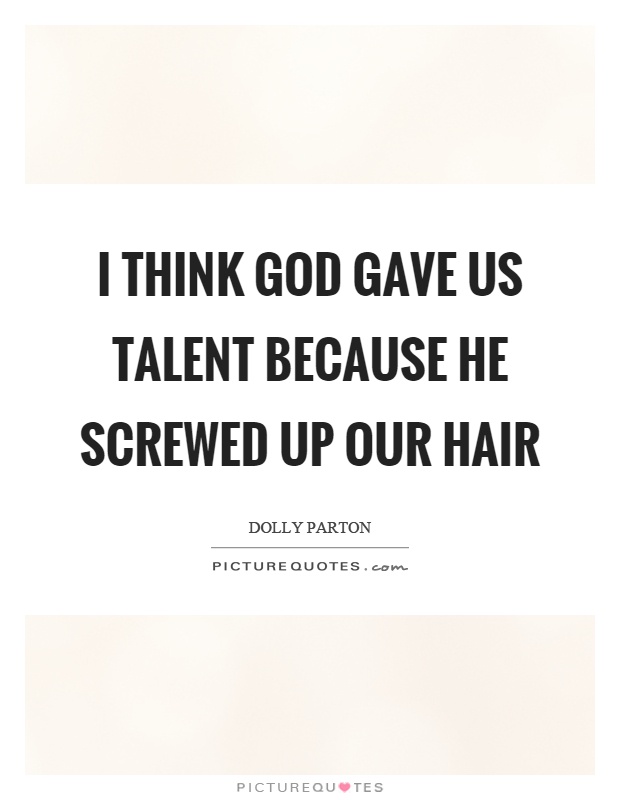 I think God gave us talent because he screwed up our hair Picture Quote #1