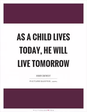 As a child lives today, he will live tomorrow Picture Quote #1