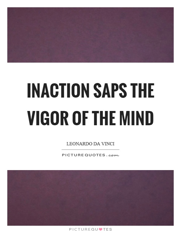 Inaction saps the vigor of the mind Picture Quote #1