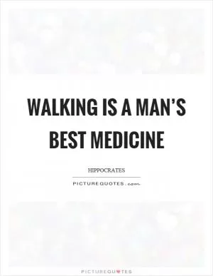 Walking is a man’s best medicine Picture Quote #1