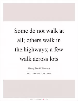 Some do not walk at all; others walk in the highways; a few walk across lots Picture Quote #1