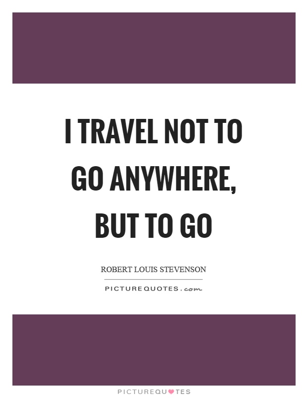 I travel not to go anywhere, but to go Picture Quote #1