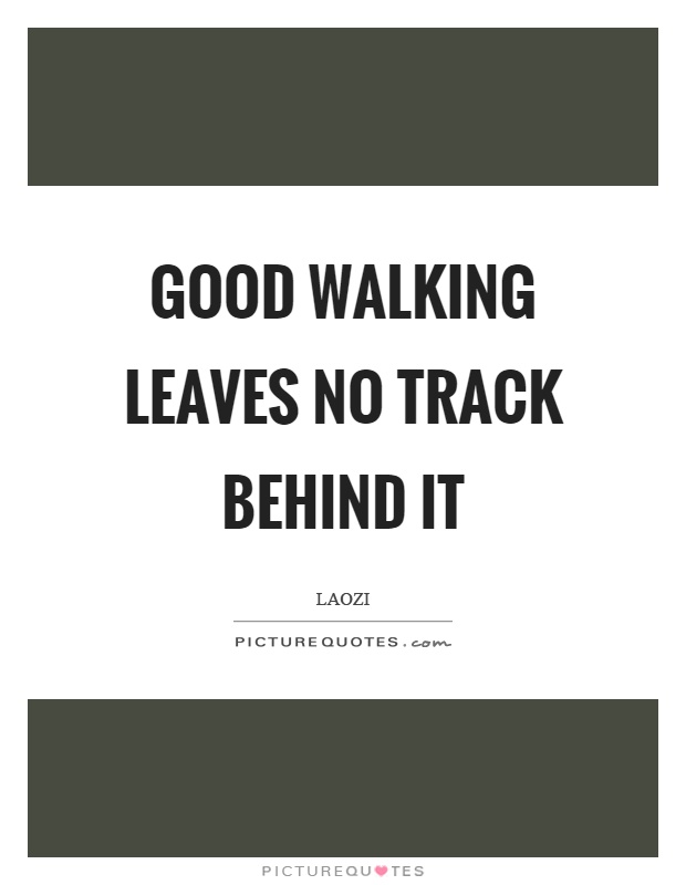 Good walking leaves no track behind it Picture Quote #1