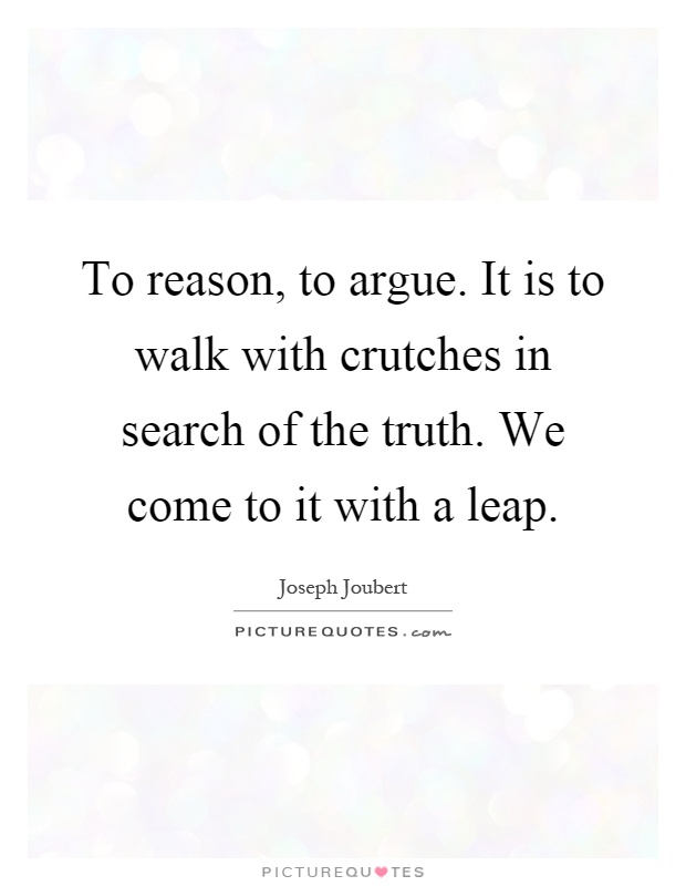 To reason, to argue. It is to walk with crutches in search of the truth. We come to it with a leap Picture Quote #1