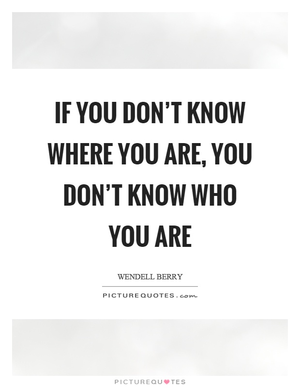 If you don't know where you are, you don't know who you are Picture Quote #1