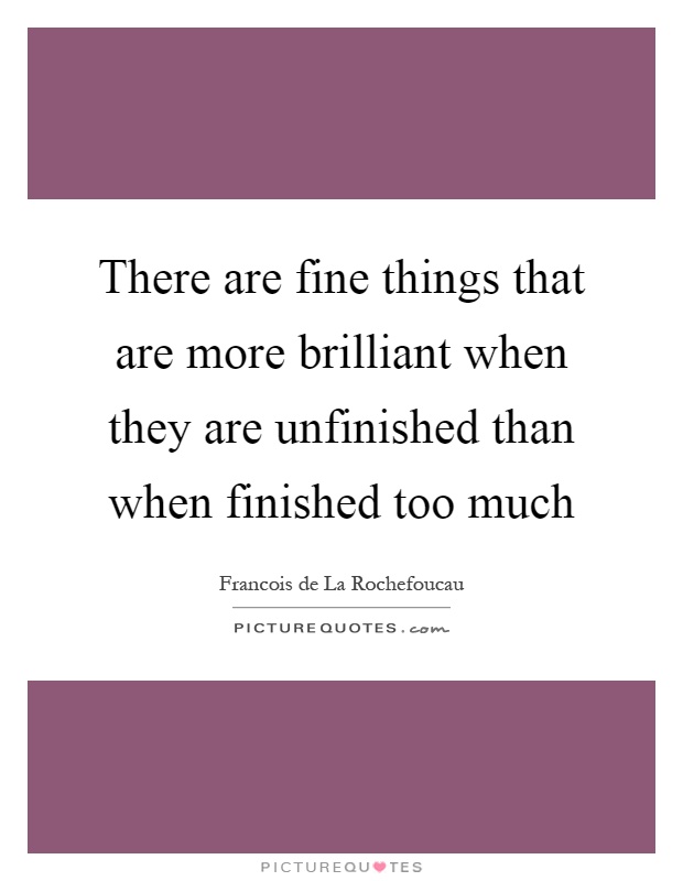 There are fine things that are more brilliant when they are unfinished than when finished too much Picture Quote #1