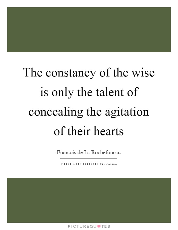 The constancy of the wise is only the talent of concealing the agitation of their hearts Picture Quote #1