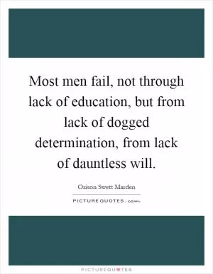 Most men fail, not through lack of education, but from lack of dogged determination, from lack of dauntless will Picture Quote #1