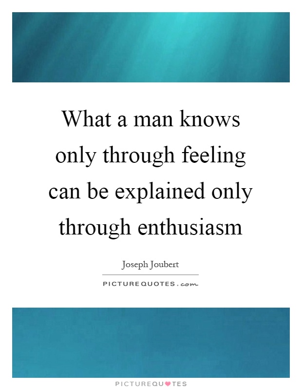 What a man knows only through feeling can be explained only through enthusiasm Picture Quote #1