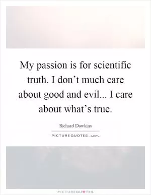 My passion is for scientific truth. I don’t much care about good and evil... I care about what’s true Picture Quote #1