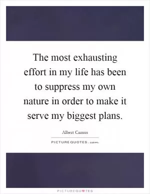 The most exhausting effort in my life has been to suppress my own nature in order to make it serve my biggest plans Picture Quote #1
