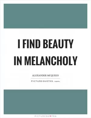 I find beauty in melancholy Picture Quote #1