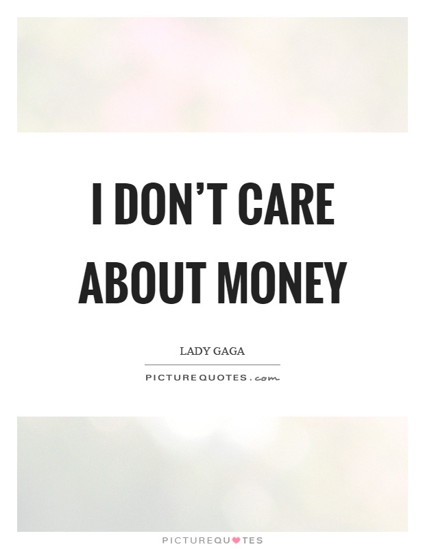 I don't care about money Picture Quote #1