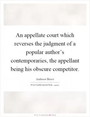 An appellate court which reverses the judgment of a popular author’s contemporaries, the appellant being his obscure competitor Picture Quote #1