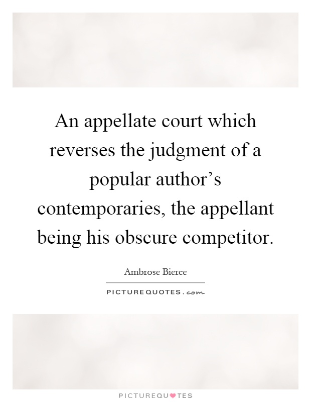 An appellate court which reverses the judgment of a popular author's contemporaries, the appellant being his obscure competitor Picture Quote #1