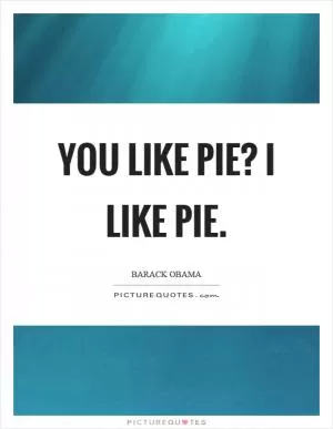 You like pie? I like pie Picture Quote #1