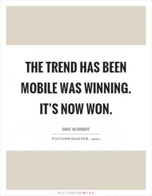 The trend has been mobile was winning. It’s now won Picture Quote #1