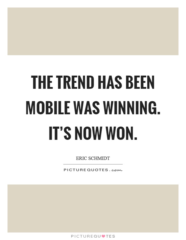 The trend has been mobile was winning. It's now won Picture Quote #1