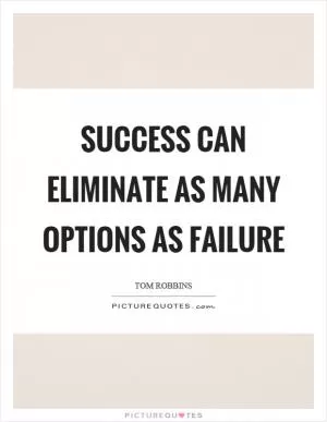 Success can eliminate as many options as failure Picture Quote #1