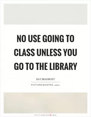 No use going to class unless you go to the library Picture Quote #1