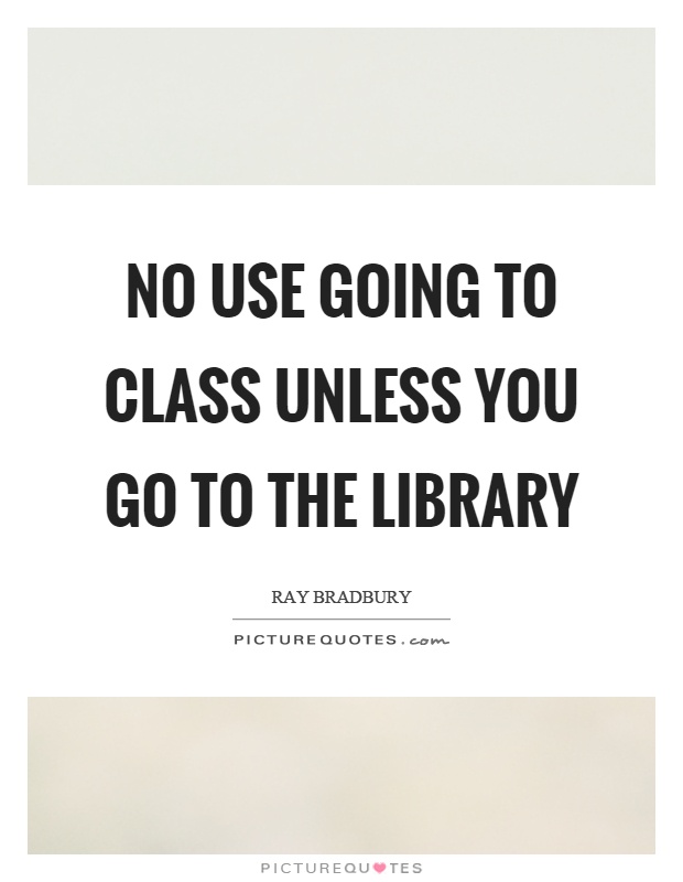 No use going to class unless you go to the library Picture Quote #1