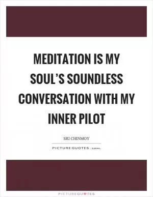 Meditation is my soul’s soundless conversation with my inner pilot Picture Quote #1