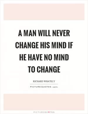 A man will never change his mind if he have no mind to change Picture Quote #1