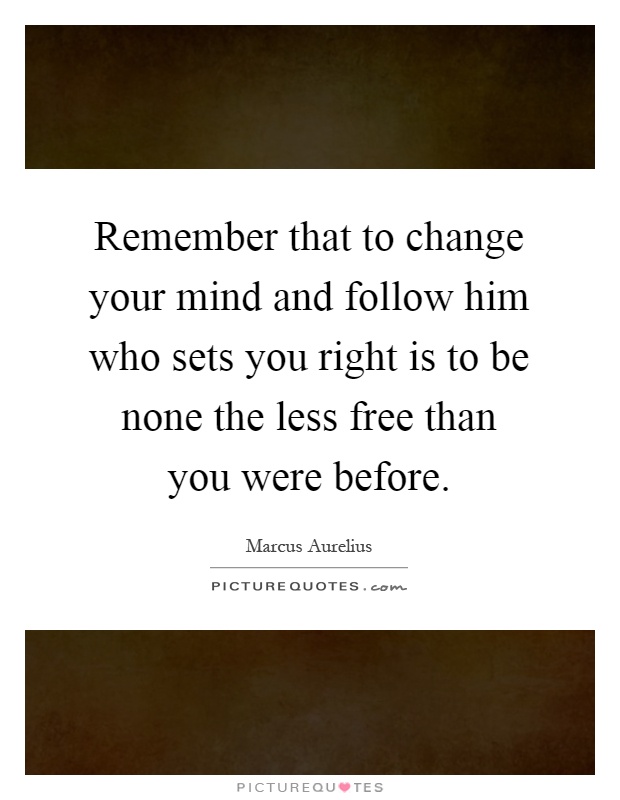 Remember that to change your mind and follow him who sets you right is to be none the less free than you were before Picture Quote #1