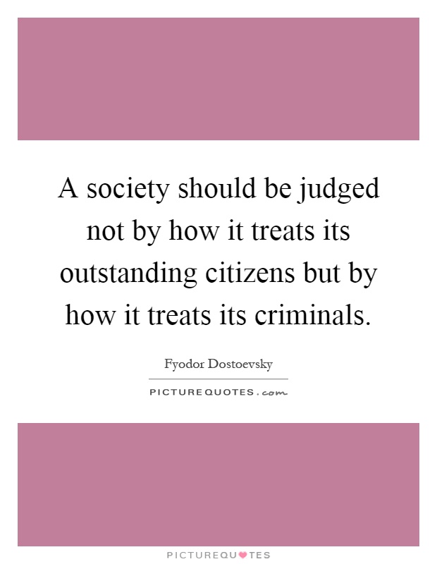 A society should be judged not by how it treats its outstanding citizens but by how it treats its criminals Picture Quote #1