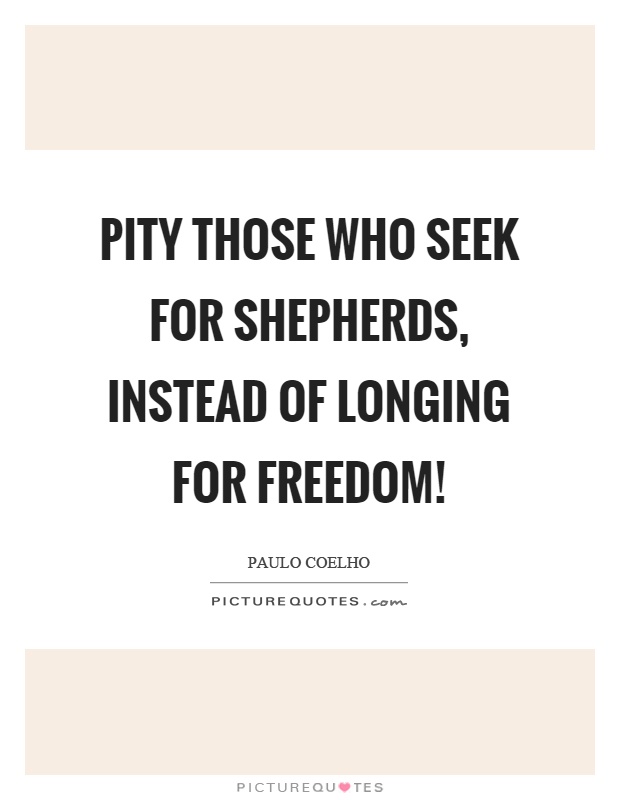 Pity those who seek for shepherds, instead of longing for freedom! Picture Quote #1