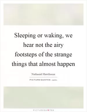 Sleeping or waking, we hear not the airy footsteps of the strange things that almost happen Picture Quote #1