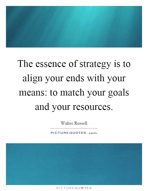 The essence of strategy is to align your ends with your means: to match your goals and your resources Picture Quote #1