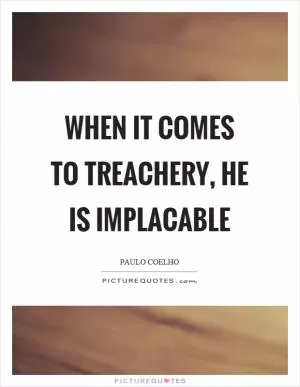 When it comes to treachery, he is implacable Picture Quote #1