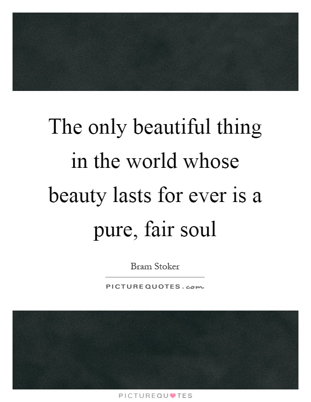 The only beautiful thing in the world whose beauty lasts for ever is a pure, fair soul Picture Quote #1
