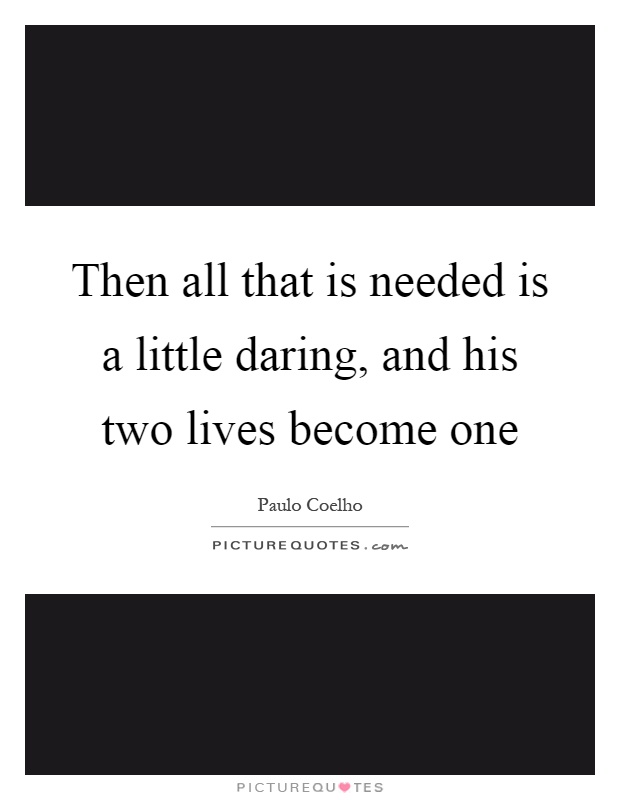 Then all that is needed is a little daring, and his two lives become one Picture Quote #1