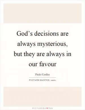 God’s decisions are always mysterious, but they are always in our favour Picture Quote #1