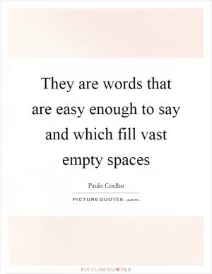 They are words that are easy enough to say and which fill vast empty spaces Picture Quote #1