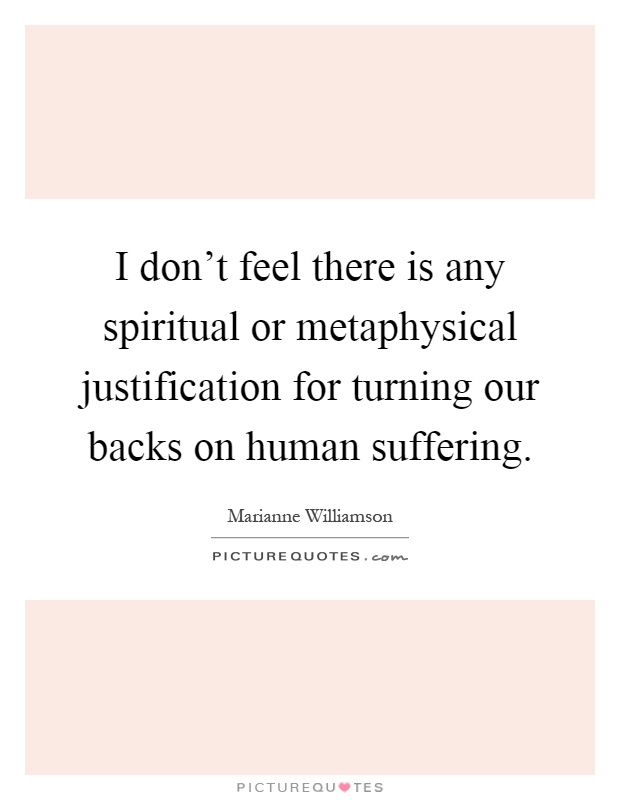 I don't feel there is any spiritual or metaphysical justification for turning our backs on human suffering Picture Quote #1