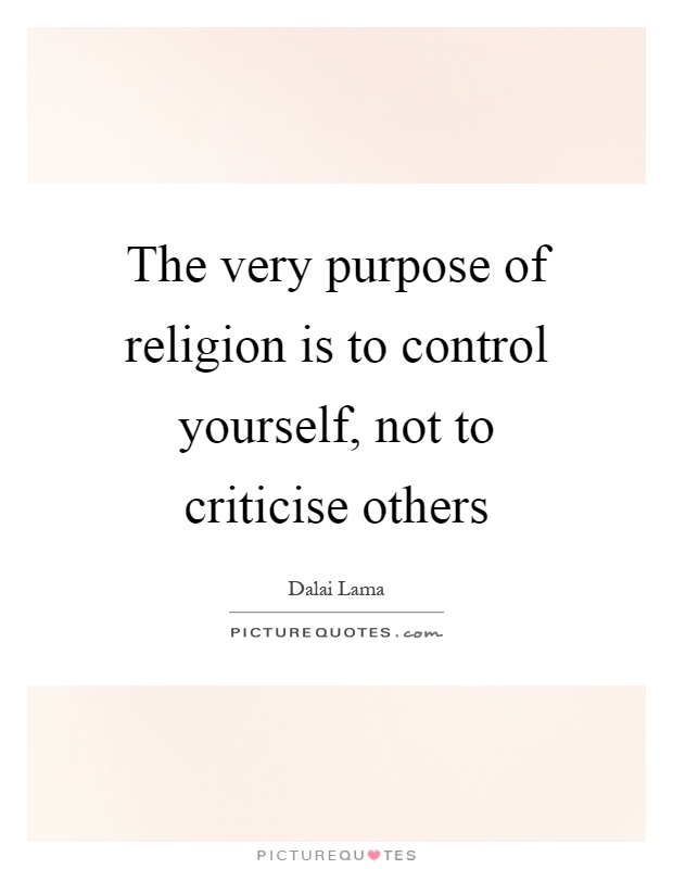 The very purpose of religion is to control yourself, not to criticise others Picture Quote #1