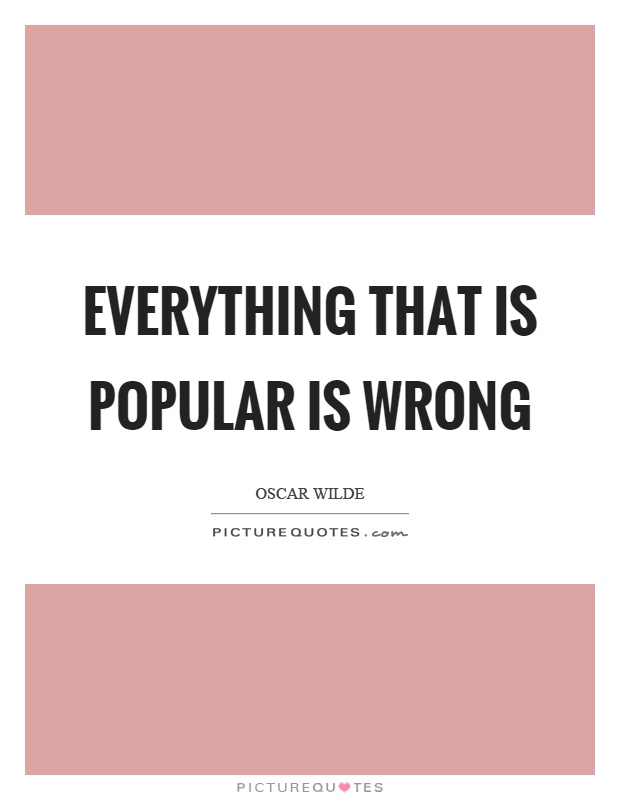 Everything that is popular is wrong Picture Quote #1