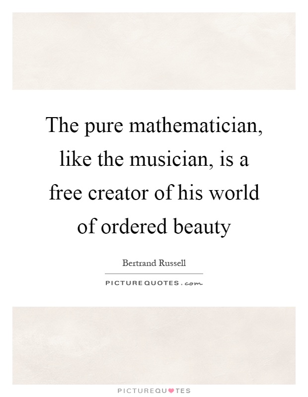 The pure mathematician, like the musician, is a free creator of his world of ordered beauty Picture Quote #1