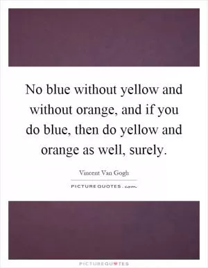 No blue without yellow and without orange, and if you do blue, then do yellow and orange as well, surely Picture Quote #1