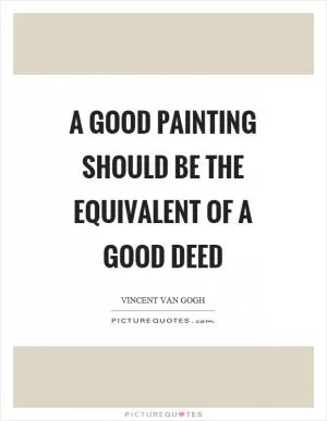 A good painting should be the equivalent of a good deed Picture Quote #1
