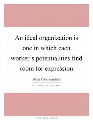 An ideal organization is one in which each worker’s potentialities find room for expression Picture Quote #1