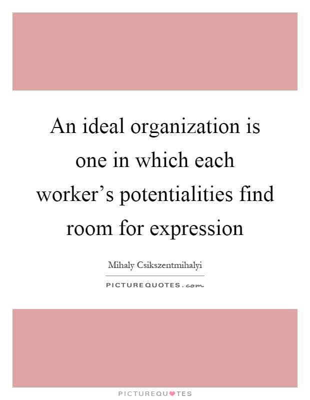 An ideal organization is one in which each worker's potentialities find room for expression Picture Quote #1