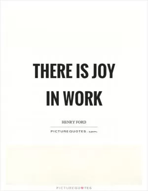 There is joy in work Picture Quote #1