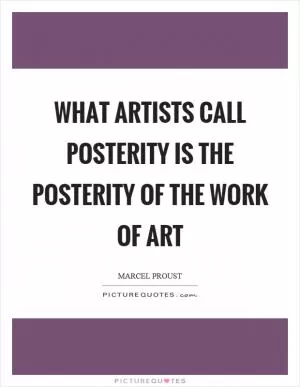 What artists call posterity is the posterity of the work of art Picture Quote #1