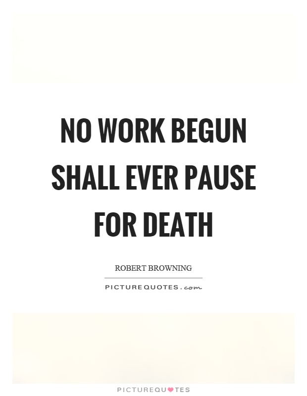 No work begun shall ever pause for death Picture Quote #1