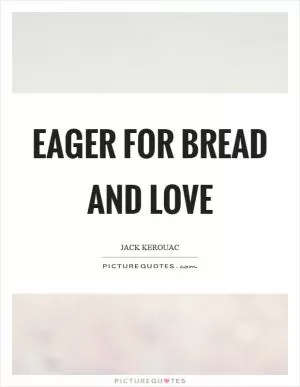 Eager for bread and love Picture Quote #1