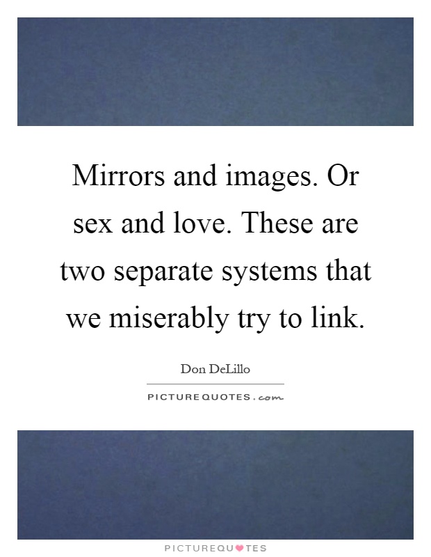 Mirrors and images. Or sex and love. These are two separate systems that we miserably try to link Picture Quote #1
